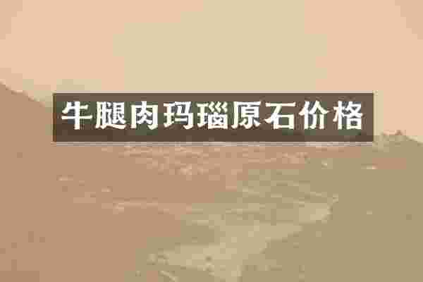 牛腿肉玛瑙原石价格