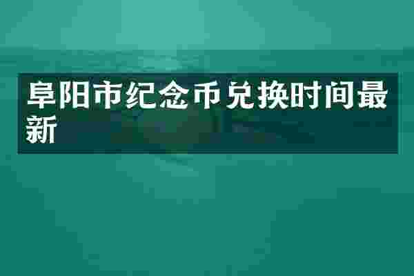 阜阳市纪念币兑换时间最新