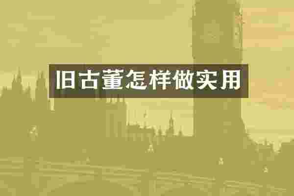 旧古董怎样做实用