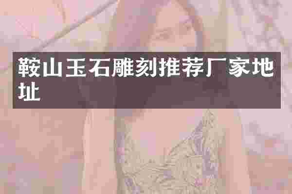 鞍山玉石雕刻推荐厂家地址
