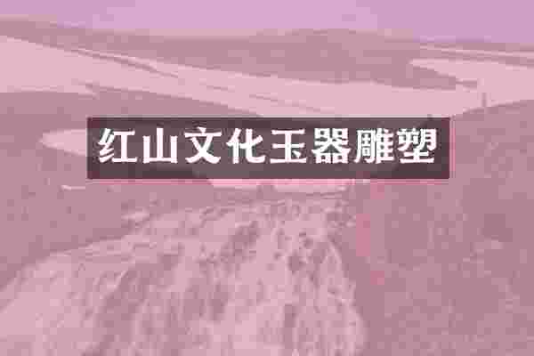 红山文化玉器雕塑