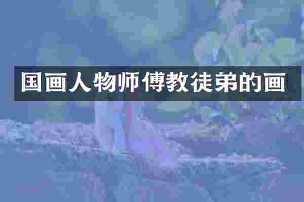 国画人物师傅教徒弟的画