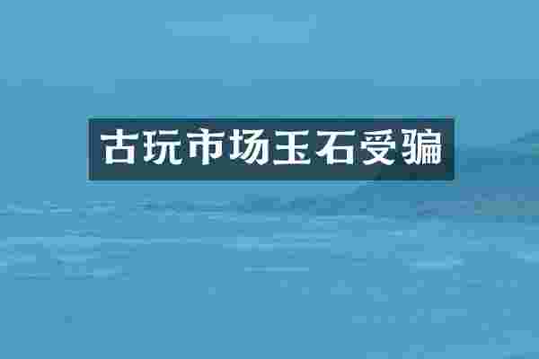 古玩市场玉石受骗