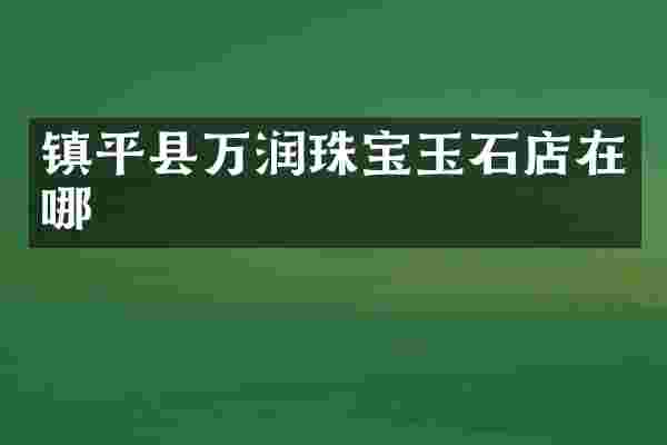 镇平县万润珠宝玉石店在哪