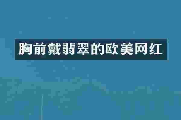 胸前戴翡翠的欧美网红