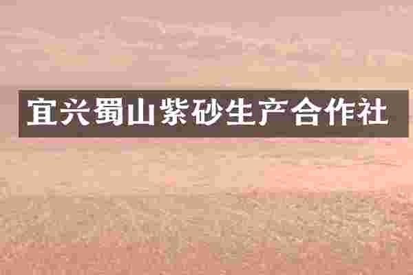 宜兴蜀山紫砂生产合作社