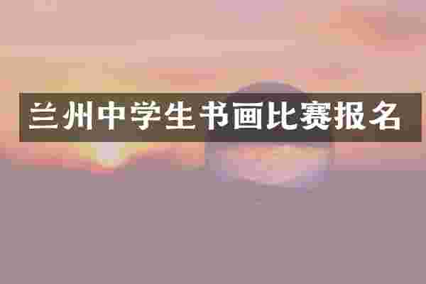 兰州中学生书画比赛报名