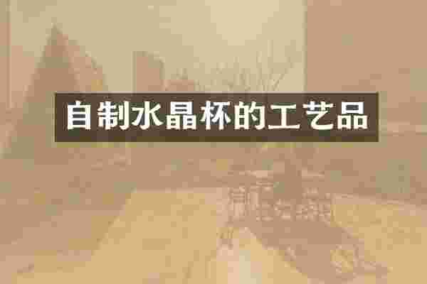 自制水晶杯的工艺品