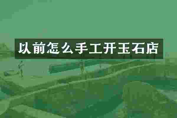 以前怎么手工开玉石店