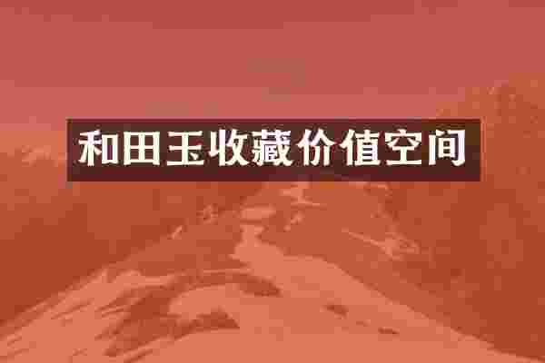 和田玉收藏价值空间
