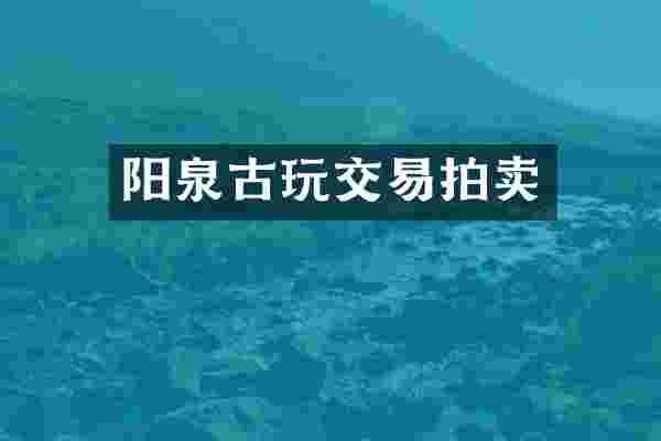 阳泉古玩交易拍卖