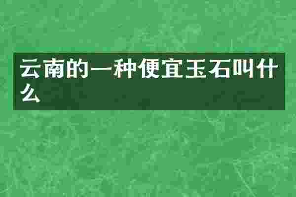 云南的一种便宜玉石叫什么