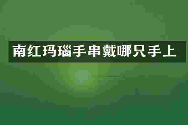 南红玛瑙手串戴哪只手上