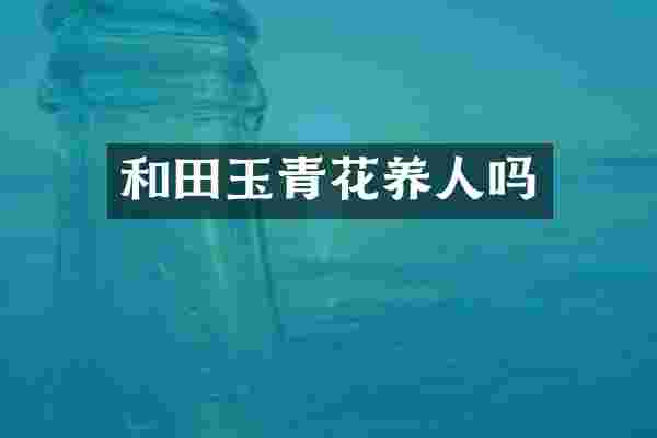 和田玉青花养人吗