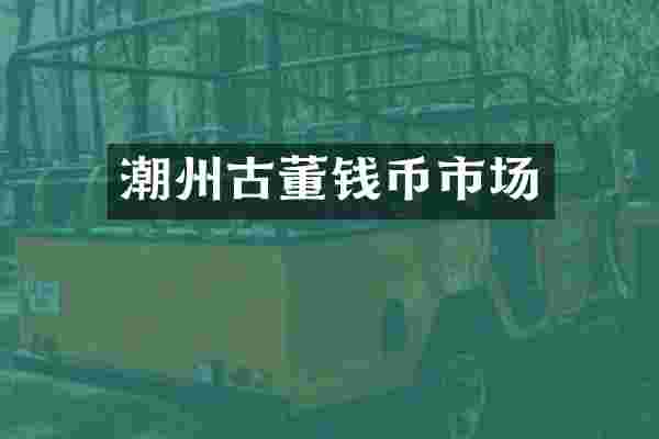 潮州古董钱币市场
