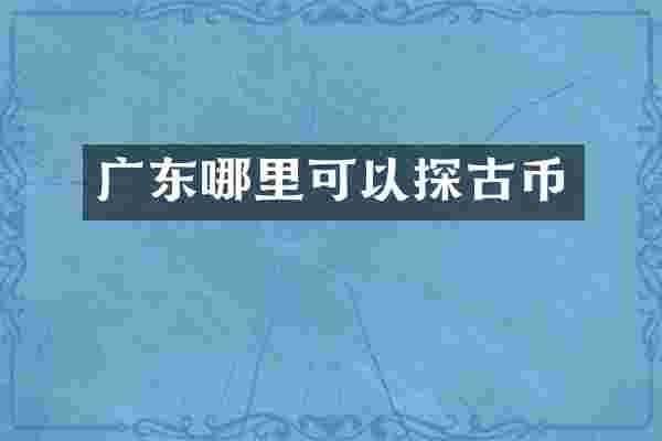 广东哪里可以探古币