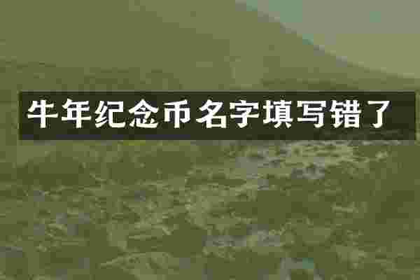 牛年纪念币名字填写错了