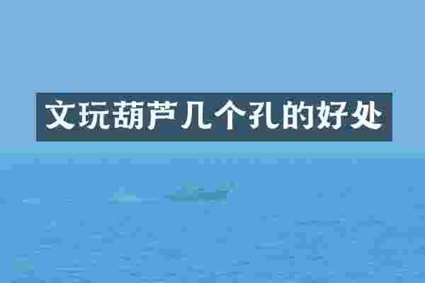 文玩葫芦几个孔的好处