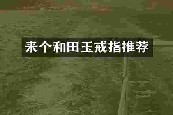 来个和田玉戒指推荐