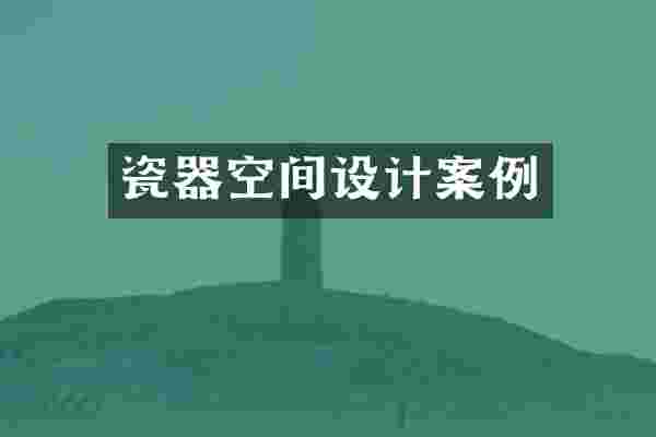 瓷器空间设计案例
