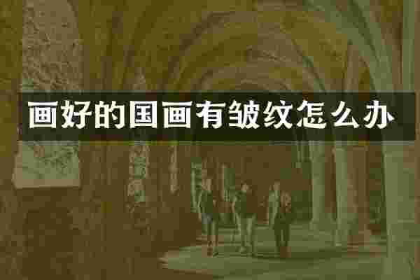 画好的国画有皱纹怎么办