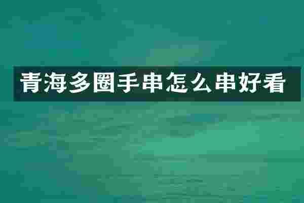 青海多圈手串怎么串好看