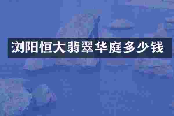 浏阳恒大翡翠华庭多少钱