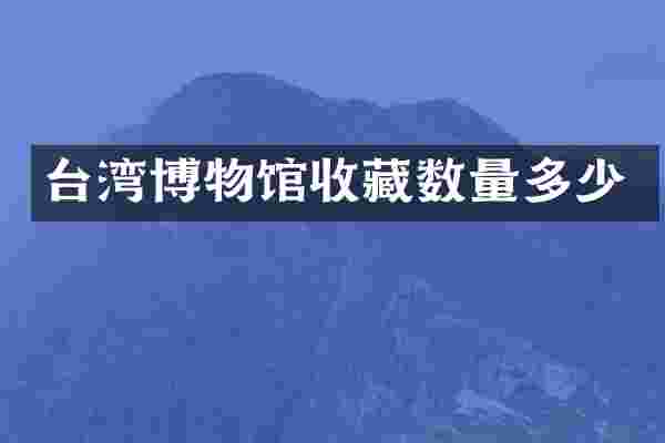 台湾博物馆收藏数量多少