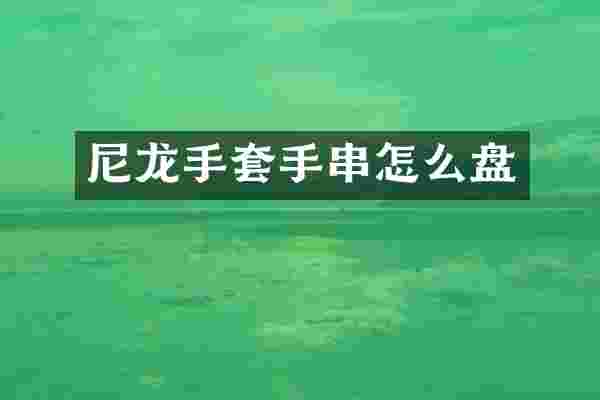 尼龙手套手串怎么盘