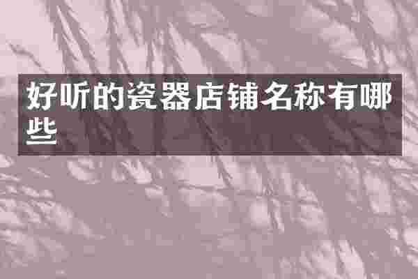 好听的瓷器店铺名称有哪些