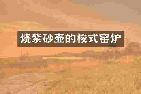 烧紫砂壶的梭式窑炉
