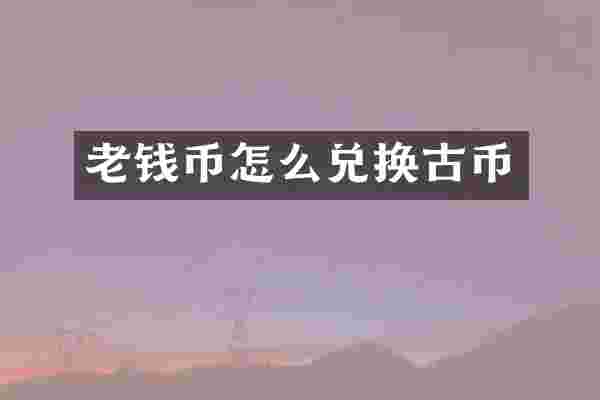 老钱币怎么兑换古币