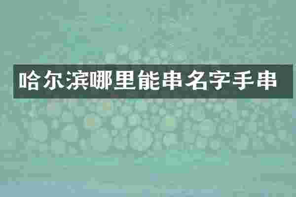 哈尔滨哪里能串名字手串