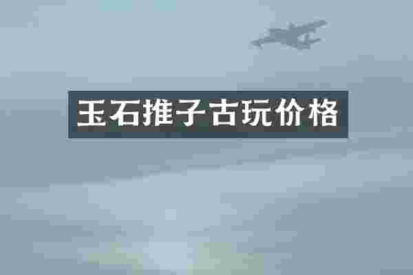 玉石推子古玩价格