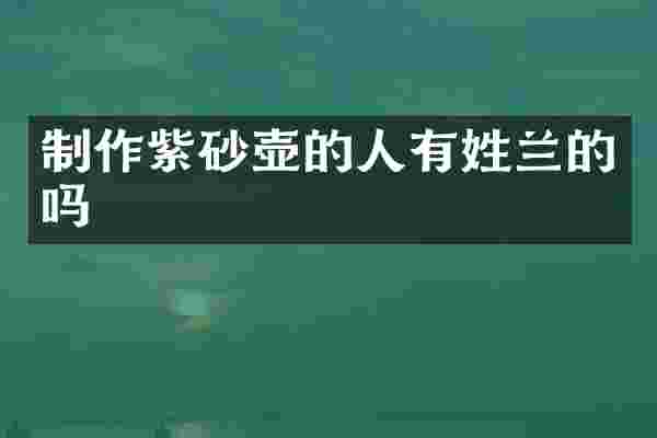 制作紫砂壶的人有姓兰的吗