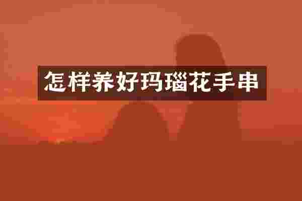怎样养好玛瑙花手串