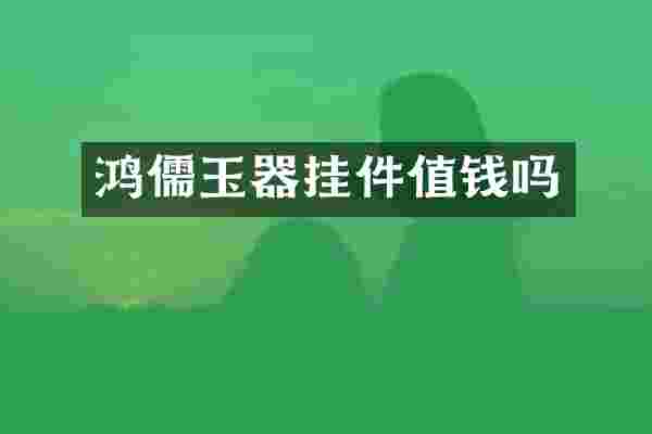 鸿儒玉器挂件值钱吗