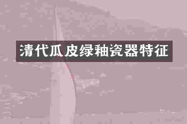 清代瓜皮绿釉瓷器特征