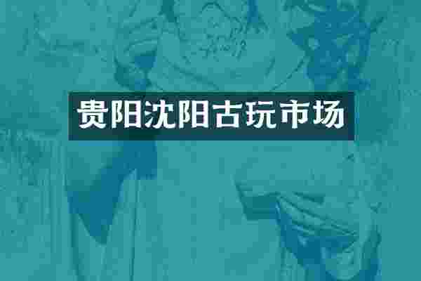 贵阳沈阳古玩市场