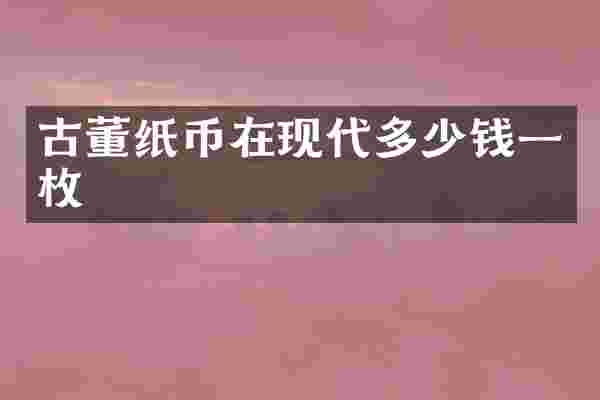 古董纸币在现代多少钱一枚