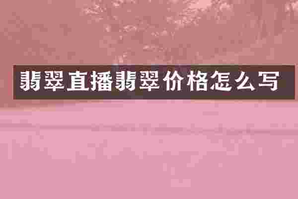 翡翠直播翡翠价格怎么写