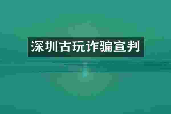 深圳古玩诈骗宣判