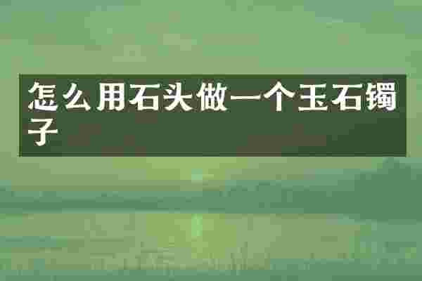 怎么用石头做一个玉石镯子