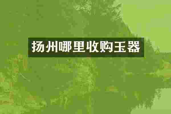扬州哪里收购玉器