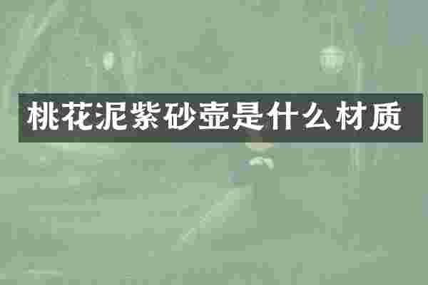 桃花泥紫砂壶是什么材质