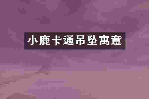 小鹿卡通吊坠寓意