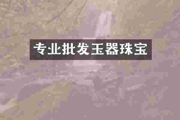 专业批发玉器珠宝