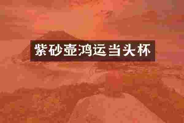 紫砂壶鸿运当头杯