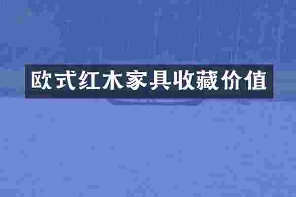 欧式红木家具收藏价值