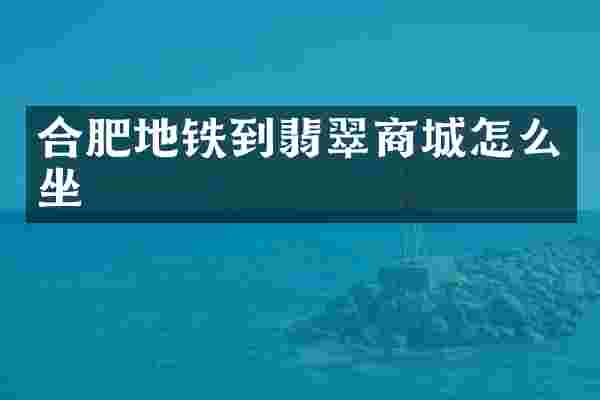 合肥地铁到翡翠商城怎么坐